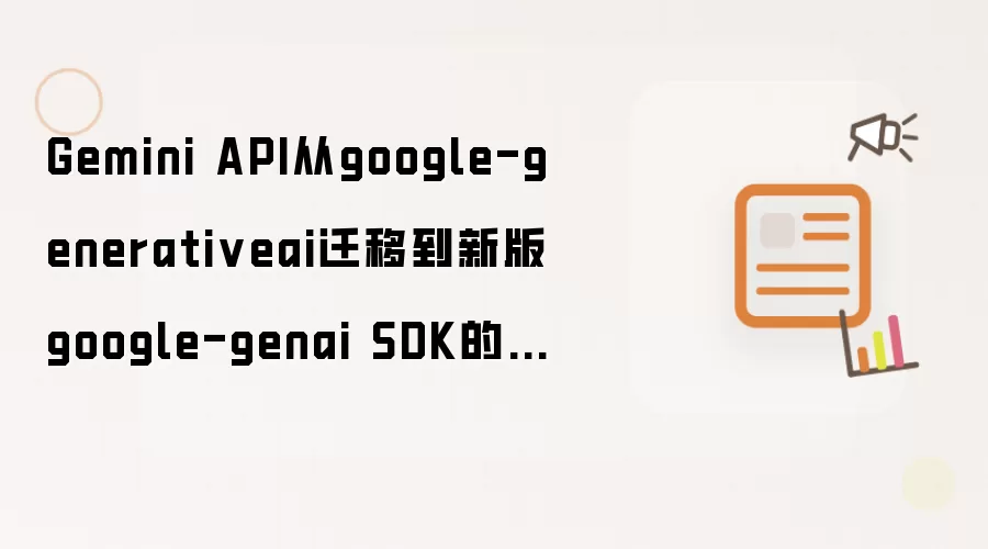 Gemini API从google-generativeai迁移到新版google-genai SDK的完整指南：汇总