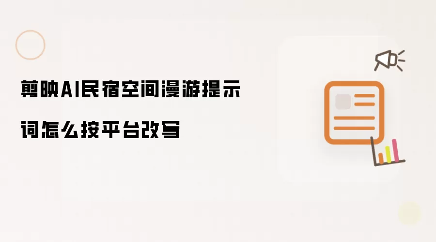 剪映AI民宿空间漫游提示词按平台怎么改写