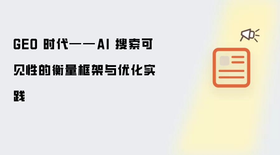 GEO 时代——AI 搜索可见性的衡量框架与优化实践