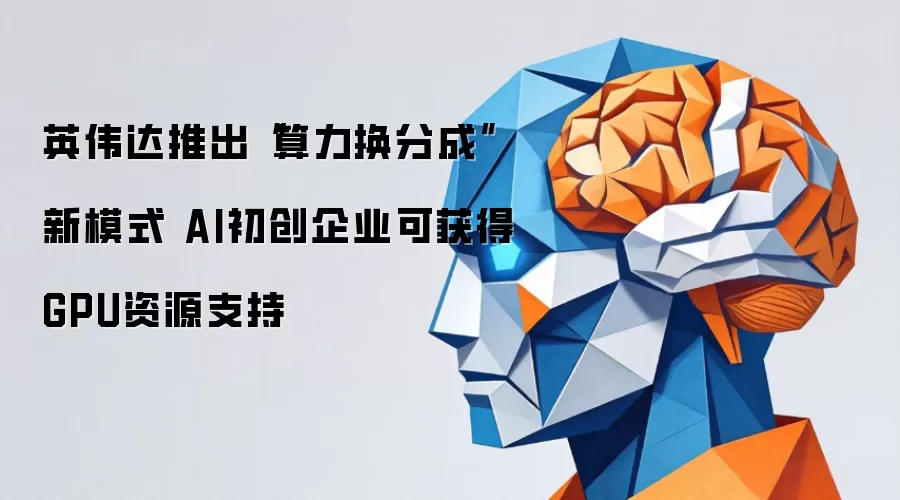 英伟达推出算力换分成新模式 AI初创企业可获得GPU资源支持