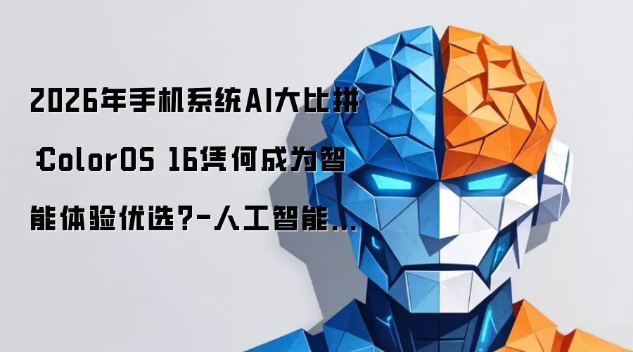 2026年手机系统AI大比拼：ColorOS 16何以成为智能体验优选？-人工智能-ITBear科技资讯