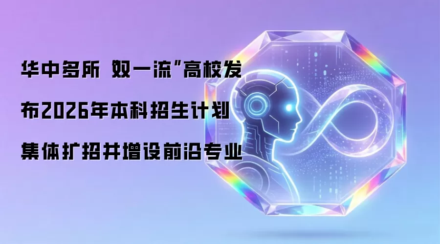 华中多所双一流高校发布2026年本科招生计划 集体扩招并增设前沿专业