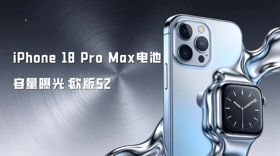 iPhone 18 Pro Max电池容量披露：欧版52