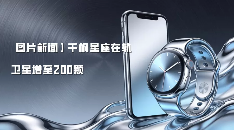 图片新闻 千帆星座在轨卫星增至200颗