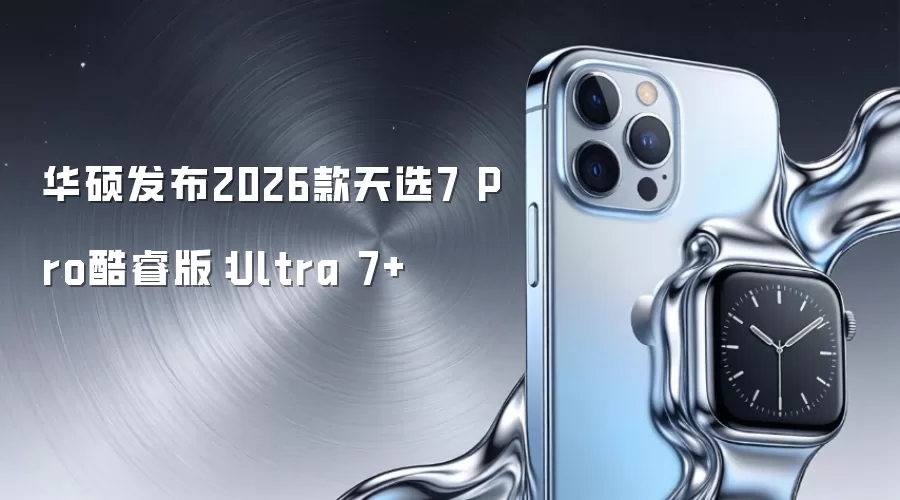 华硕推出2026款天选7 Pro酷睿版：Ultra 7+