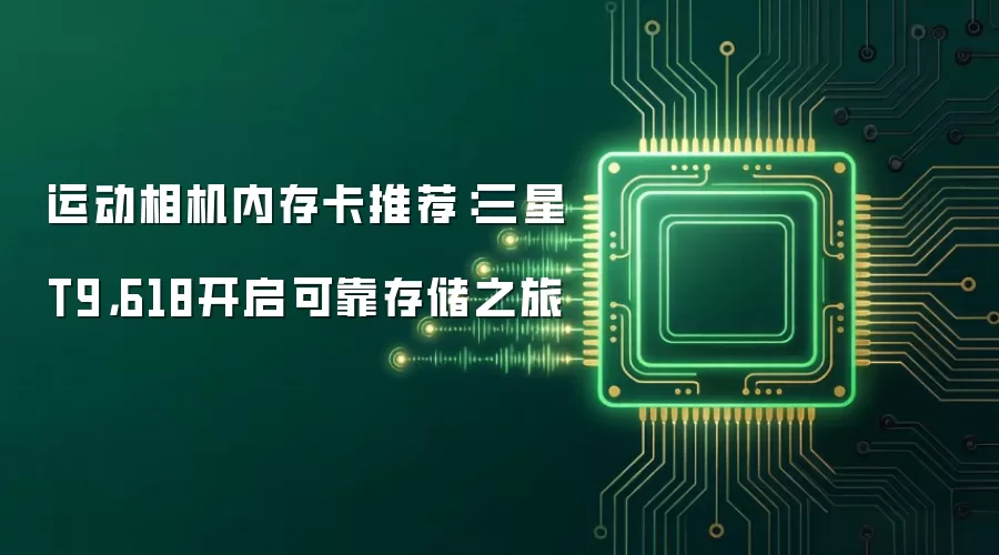 运动相机内存卡推荐：三星T9 618开启可靠存储之旅