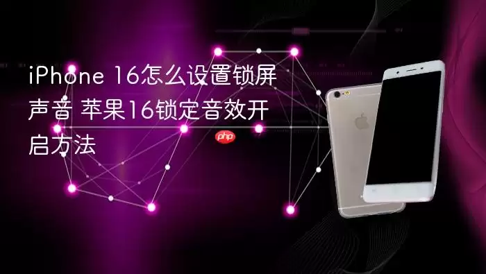 iPhone 16如何设置锁屏声音 苹果16锁定音效开启方法