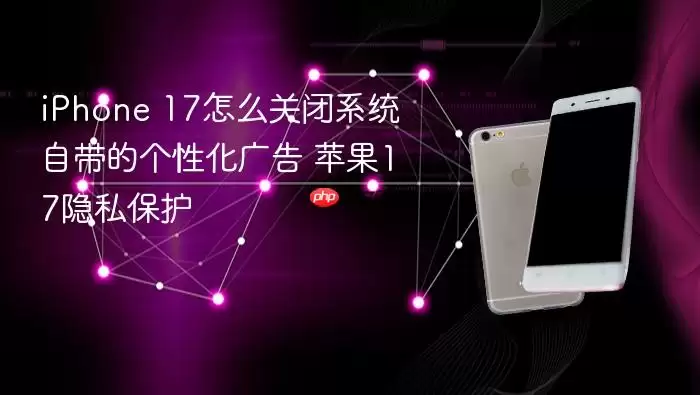 iPhone 17怎样关闭系统内置个性化广告 苹果17隐私保护