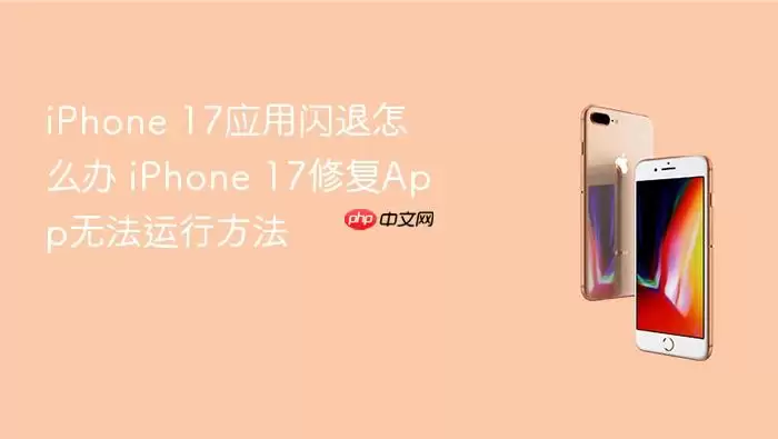 iPhone 17应用闪退如何解决 iPhone 17修复App无法运行方法