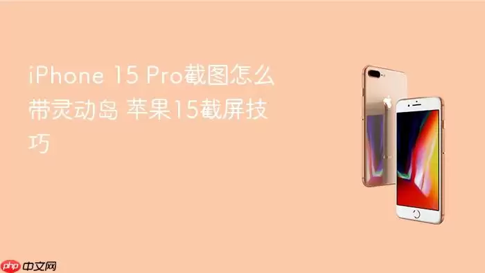 iPhone 15 Pro截图如何带灵动岛 苹果15截屏技巧