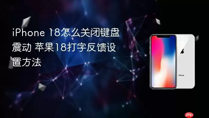 iPhone 18键盘震动怎么关闭 苹果18打字反馈设置方法