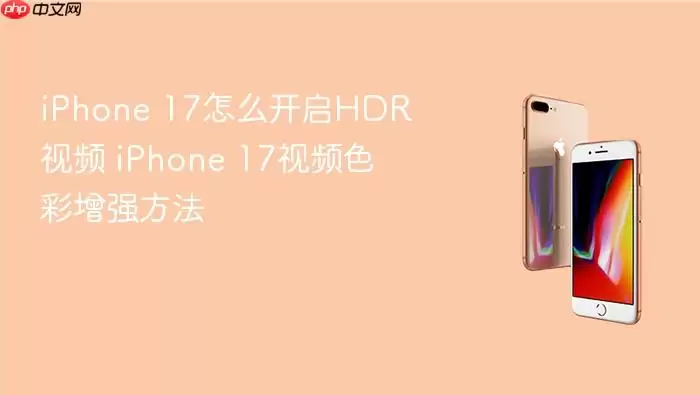 iPhone 17如何开启HDR视频 iPhone 17视频色彩增强方法