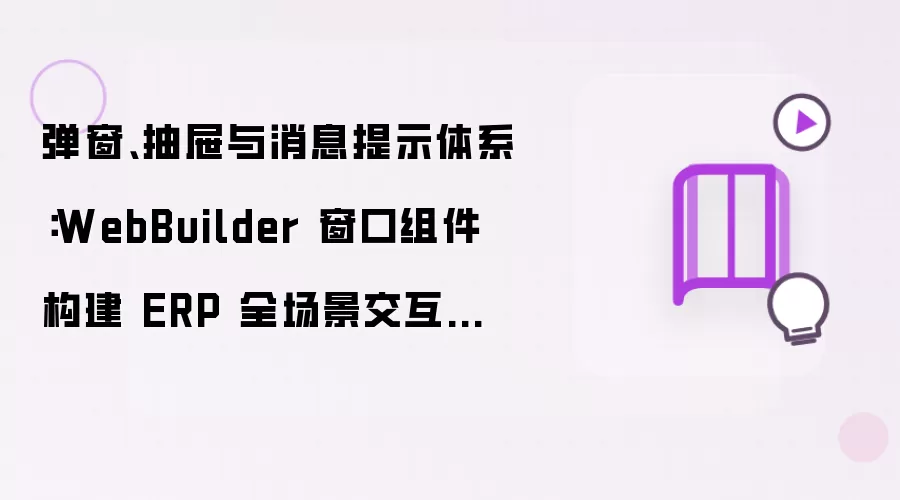 弹窗、抽屉与消息提示体系：WebBuilder 窗口组件打造 ERP 全场景交互弹窗