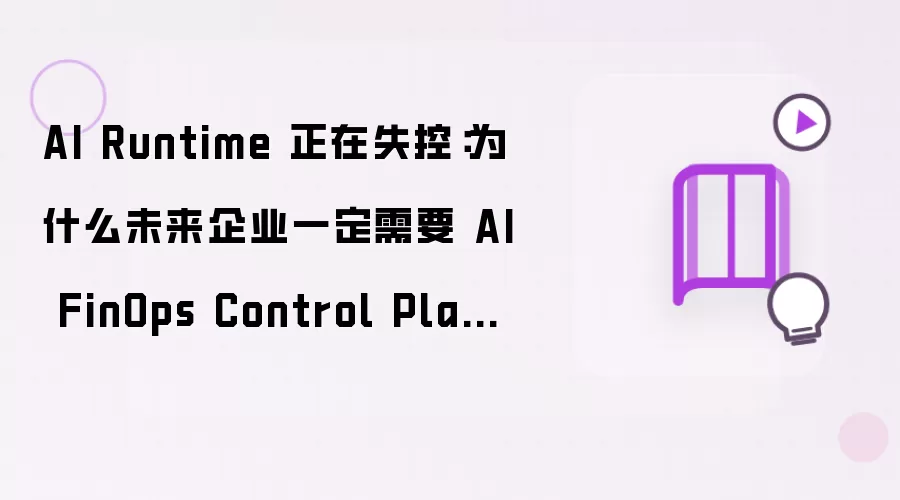 AI Runtime 正在失控：为何未来企业绝对需要 AI FinOps Control Plane？