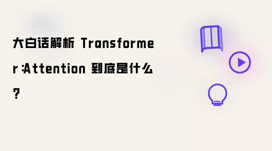 大白话解析 Transformer：Attention 到底是什么