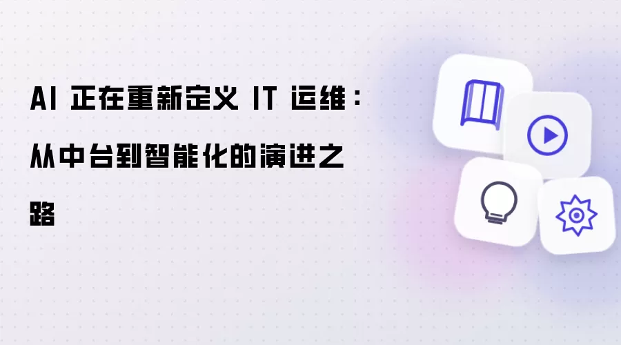 AI 正在重新定义 IT 运维：从中台到智能化的演进之路