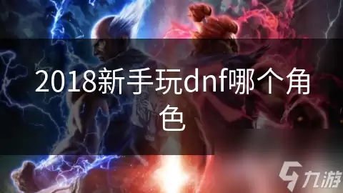 2018新手玩哪个dnf角色