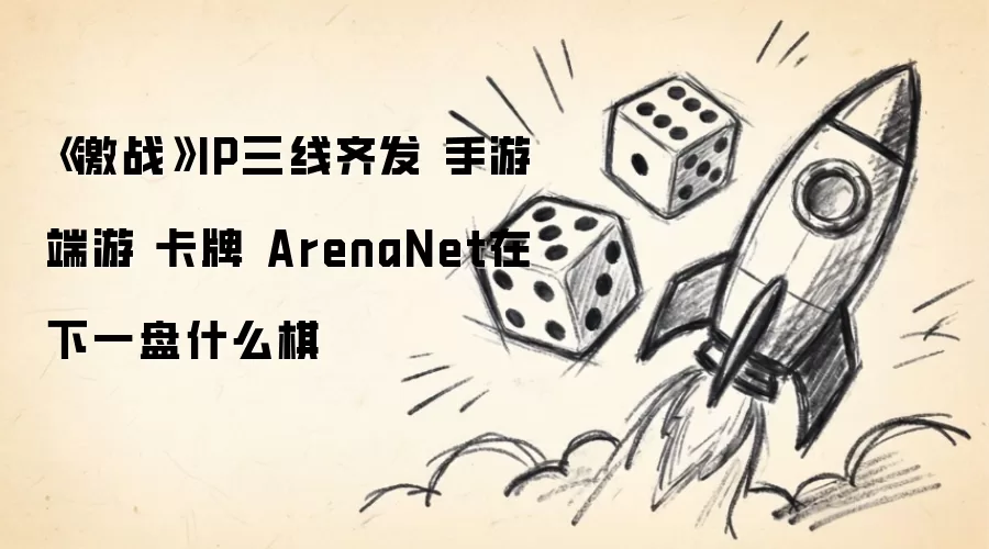 激战IP三线齐发 手游 端游 卡牌 ArenaNet在下一盘什么棋