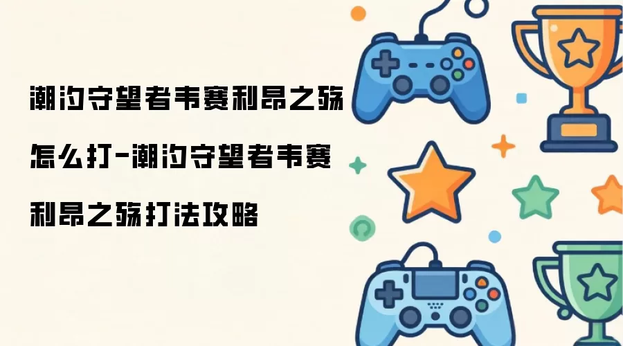 潮汐守望者韦赛利昂之殇怎么打-潮汐守望者韦赛利昂之殇通关攻略