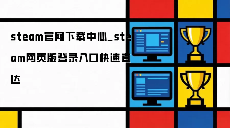 steam官网下载站_steam网页版登录入口快速直达