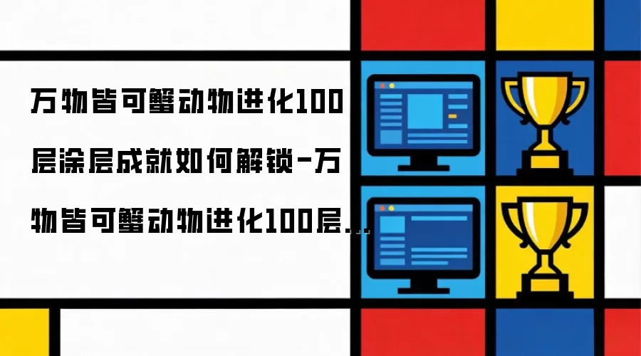 万物皆可蟹动物进化100层涂层成就怎么解锁-万物皆可蟹动物进化100层涂层成就解锁方法