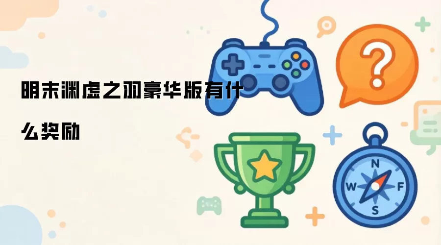 明末渊虚之羽豪华版包含哪些奖励内容
