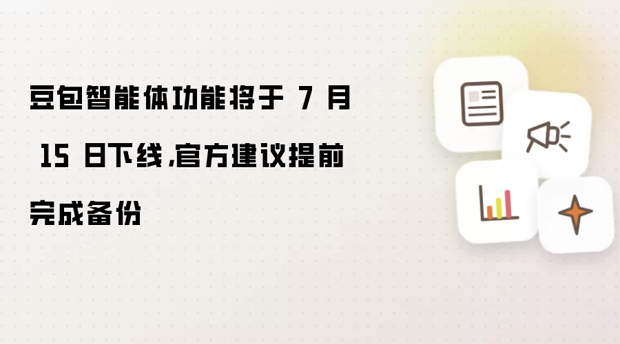 豆包智能体功能将于 7 月 15 日下线,官方建议提前完成备份