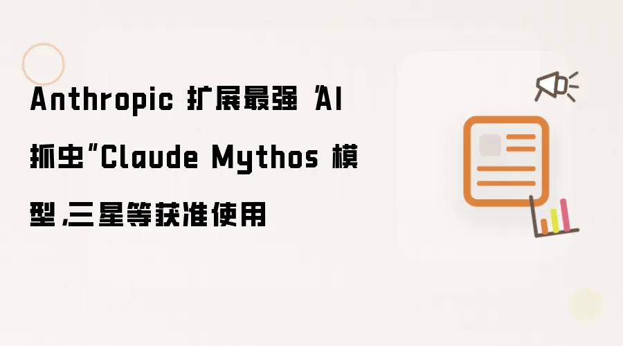 Anthropic 扩展最强“AI 抓虫”Claude Mythos 模型,三星等获准使用