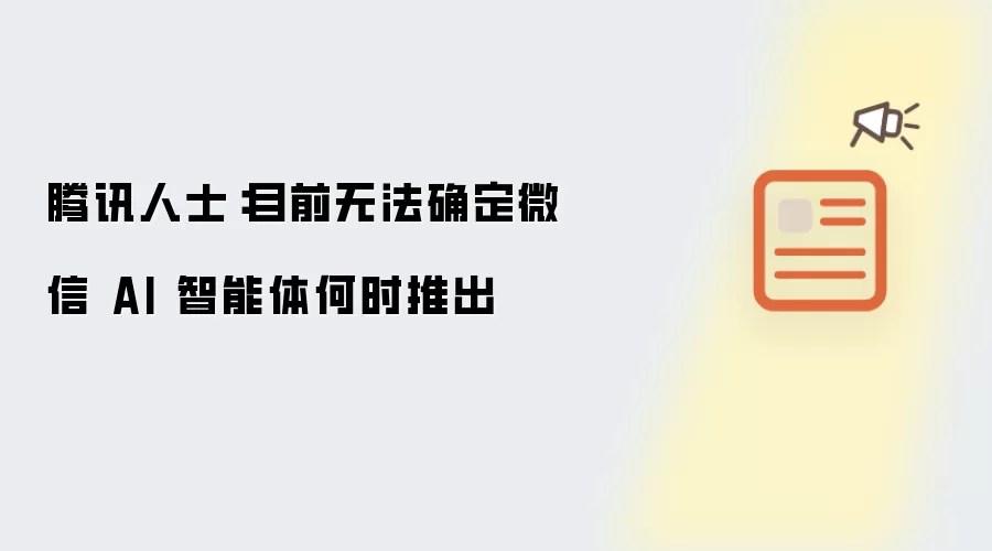 腾讯人士:目前无法确定微信 AI 智能体何时推出