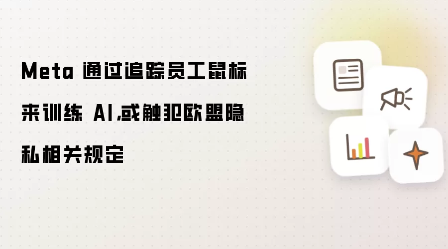 Meta 通过追踪员工鼠标来训练 AI，或触犯欧盟隐私相关规定