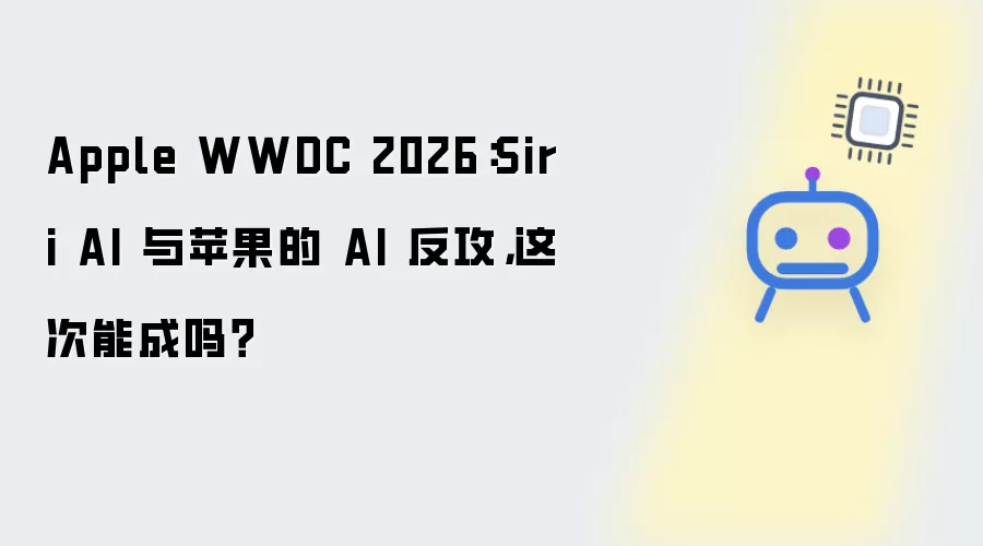 Apple WWDC 2026:Siri AI 与苹果的 AI 反攻,这次能成吗?
