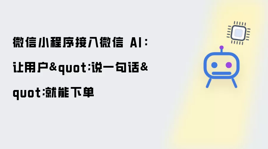 微信小程序接入微信 AI：让用户"说一句话"就能下单