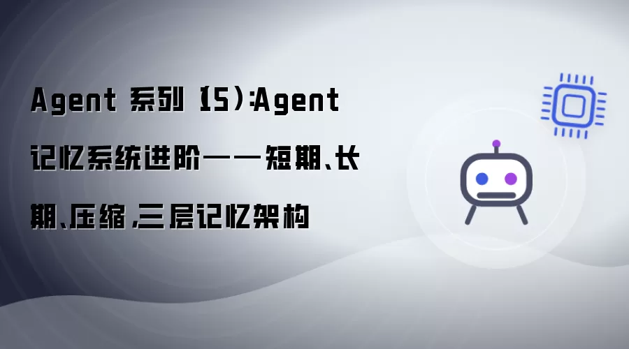 Agent 系列（15）：Agent 记忆系统进阶——短期、长期、压缩，三层记忆架构