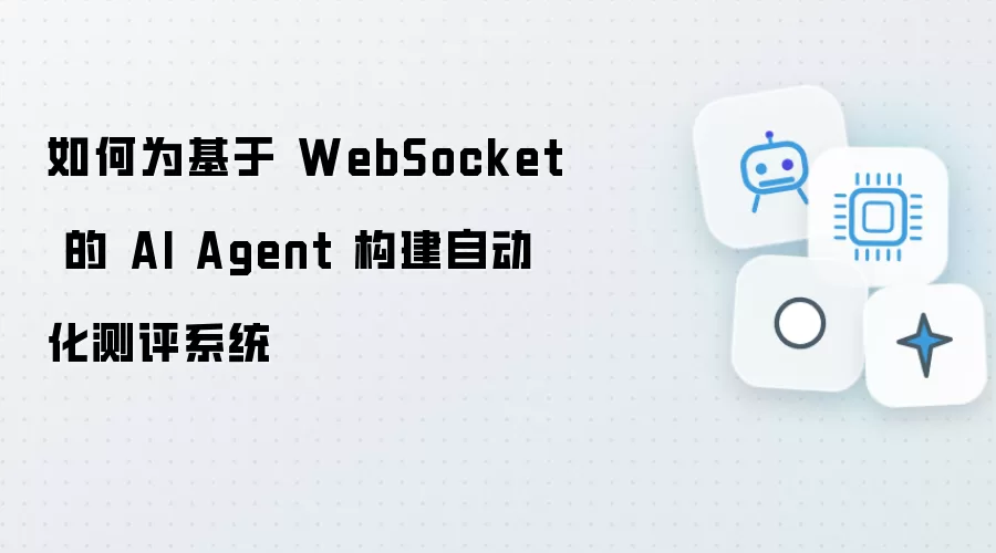 如何为基于 WebSocket 的 AI Agent 构建自动化测评系统