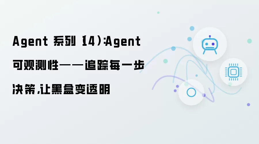 Agent 系列(14):Agent 可观测性——追踪每一步决策,让黑盒变透明