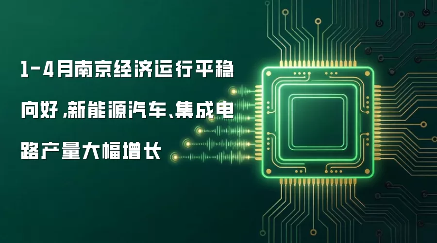 1-4月南京经济运行平稳向好,新能源汽车、集成电路产量大幅增长