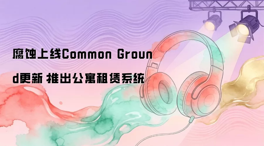 腐蚀上线Common Ground更新:推出公寓租赁系统
