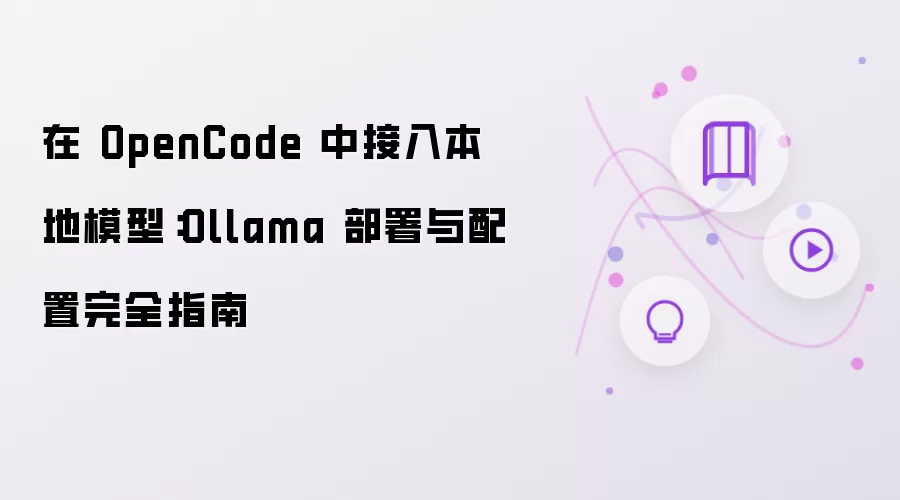 在 OpenCode 中接入本地模型：Ollama 部署与配置完全指南