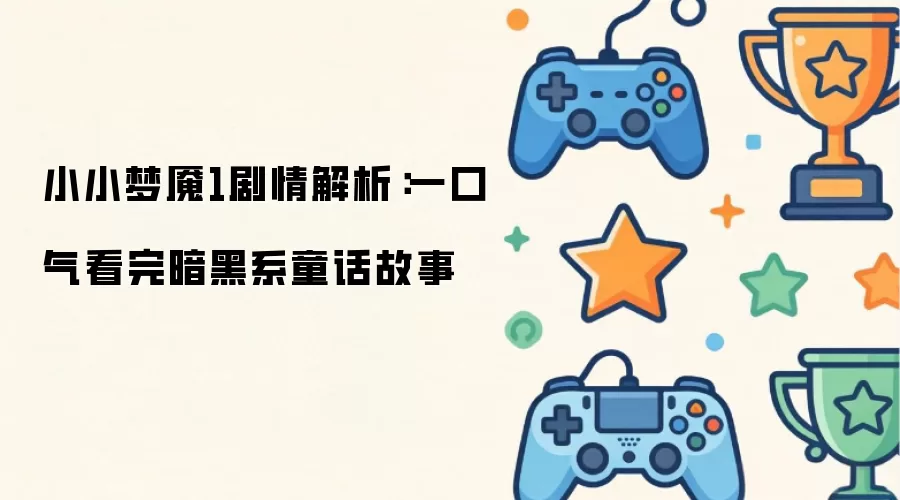 小小梦魇1剧情解析：一口气看完暗黑系童话故事