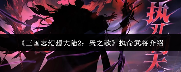 《三国志幻想大陆2：枭之歌》执命武将介绍