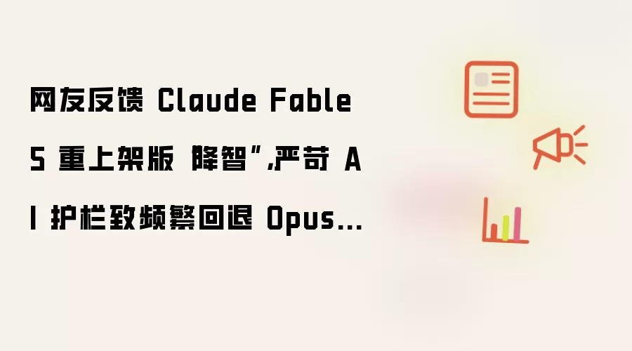 网友反映 Claude Fable 5 重上架版“降智”：严苛 AI 护栏致频繁回退 Opus 4.8