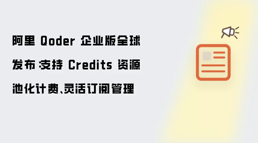 阿里 Qoder 企业版全球发布：支持 Credits 资源池化计费与灵活订阅管理