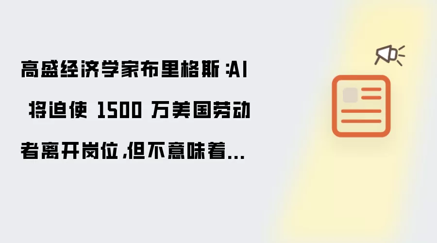 高盛经济学家布里格斯：AI 将迫使 1500 万美国劳动者离开岗位：但不意味着失业