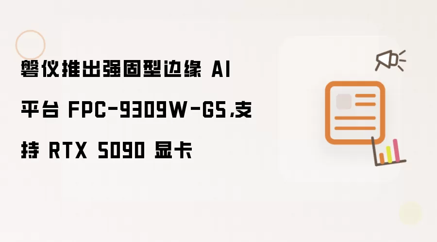 磐仪推出强固型边缘 AI 平台 FPC-9309W-G5:支持 RTX 5090 显卡