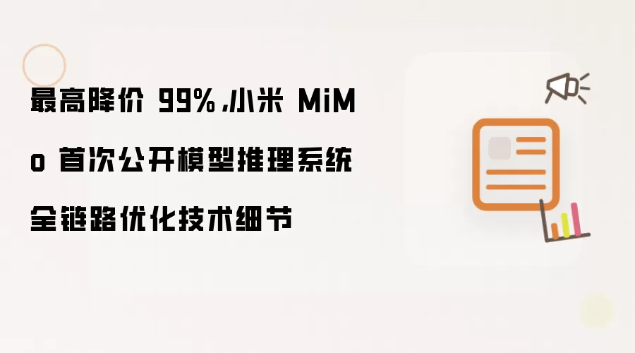 小米MiMo重磅发布：模型推理系统全链路优化技术首度揭秘 最高降本幅度达99%