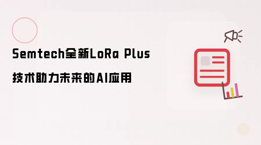 Semtech全新LoRa Plus技术赋能未来的AI应用