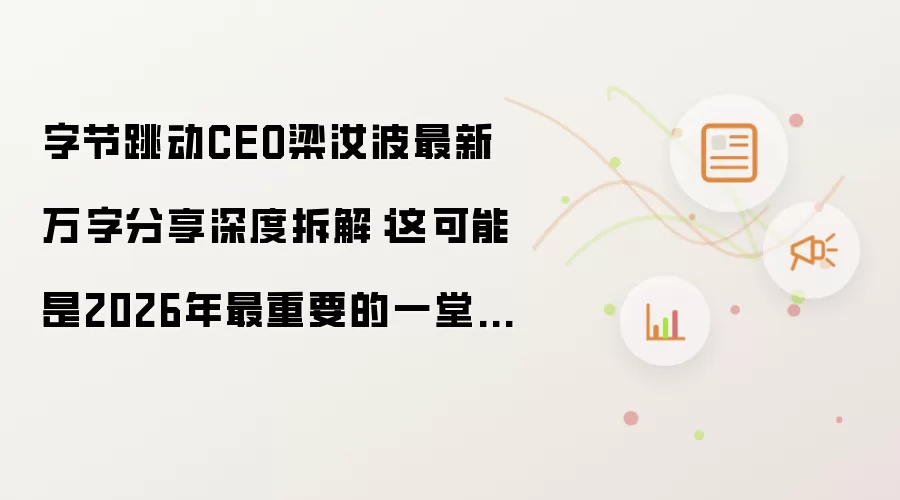字节跳动CEO梁汝波最新万字分享深度剖析：这可能是2026年最重要的一堂管理课