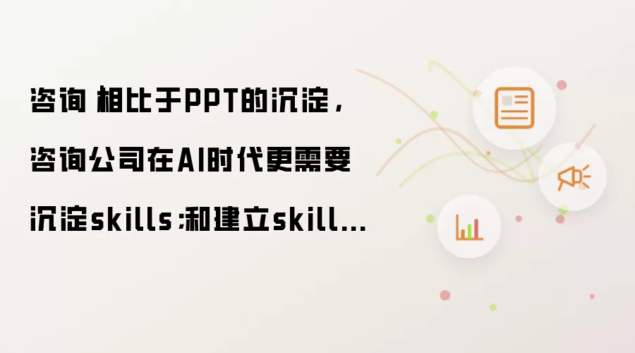 咨询｜相比于PPT的沉淀:咨询公司在AI时代更需要沉淀skills:和建立skills library