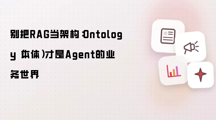 别把RAG认作架构：Ontology（本体）才是Agent的业务世界