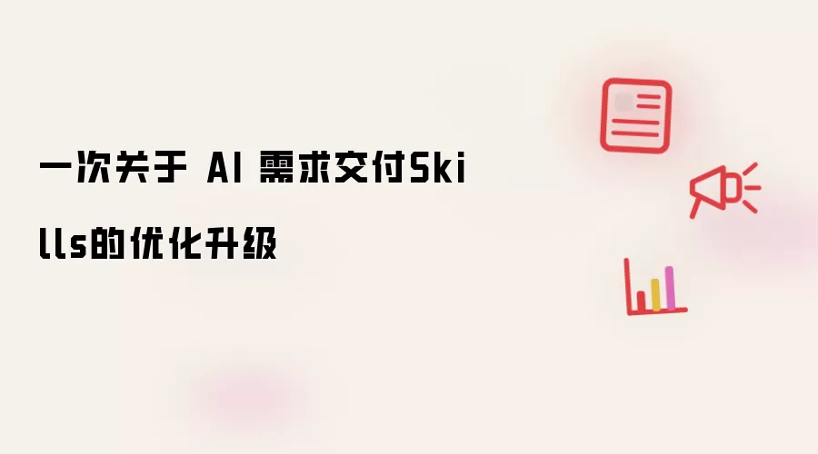 一次关于 AI 需求交付Skills的升级优化